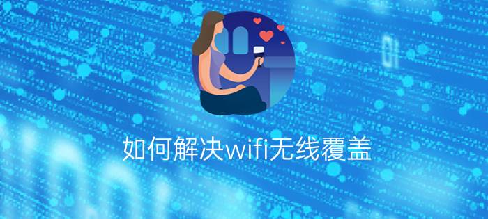 如何解决wifi无线覆盖  wifi无线覆盖解决方案【详解】